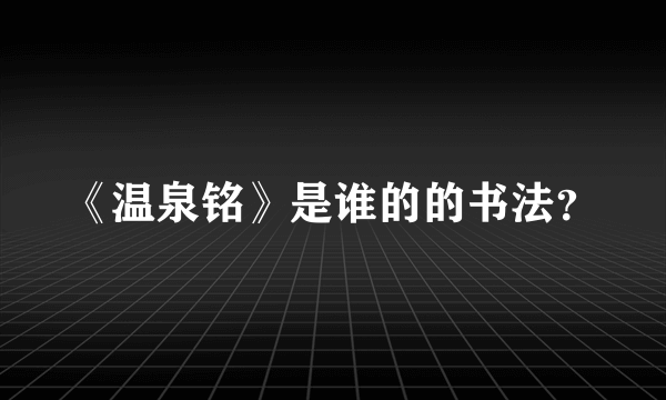 《温泉铭》是谁的的书法？