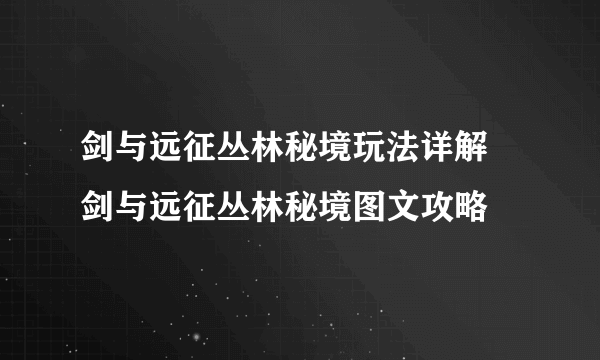 剑与远征丛林秘境玩法详解 剑与远征丛林秘境图文攻略