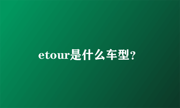 etour是什么车型？