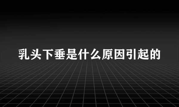 乳头下垂是什么原因引起的