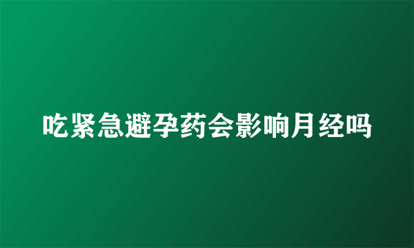 吃紧急避孕药会影响月经吗