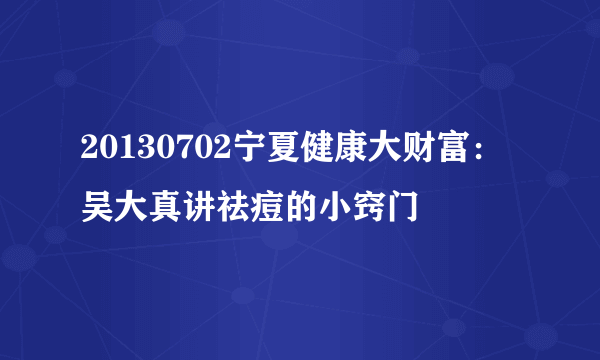 20130702宁夏健康大财富：吴大真讲祛痘的小窍门