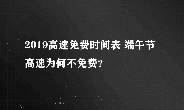 2019高速免费时间表 端午节高速为何不免费？