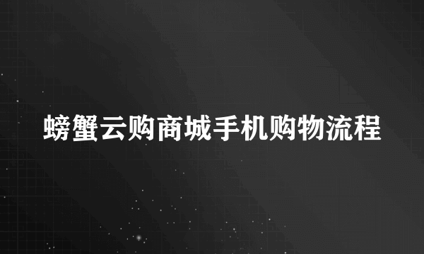 螃蟹云购商城手机购物流程