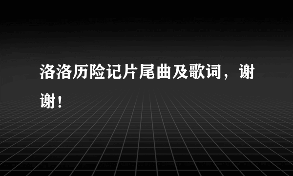 洛洛历险记片尾曲及歌词，谢谢！