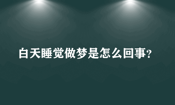 白天睡觉做梦是怎么回事？