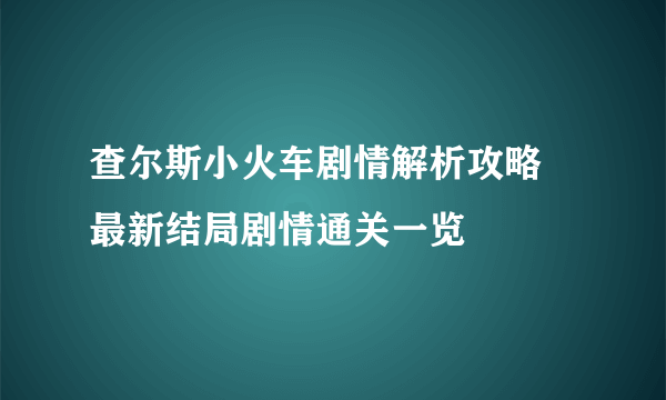 查尔斯小火车剧情解析攻略 最新结局剧情通关一览