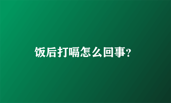 饭后打嗝怎么回事？