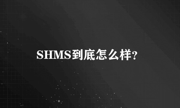 SHMS到底怎么样？