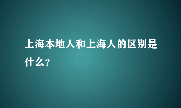 上海本地人和上海人的区别是什么？