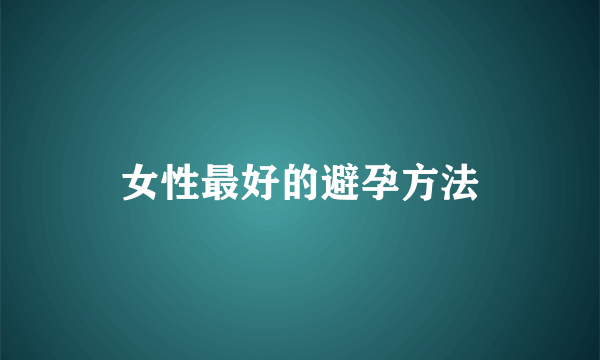 女性最好的避孕方法