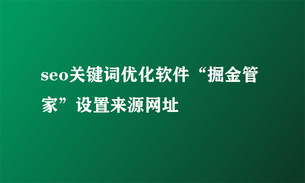 seo关键词优化软件“掘金管家”设置来源网址