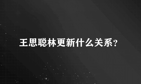 王思聪林更新什么关系？