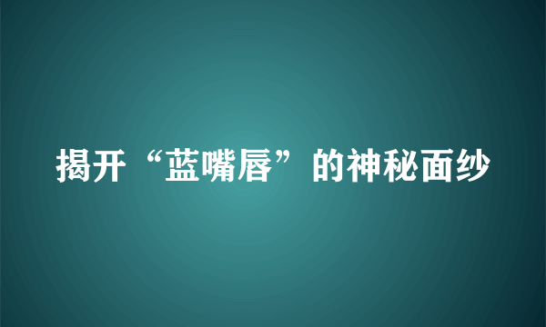 揭开“蓝嘴唇”的神秘面纱