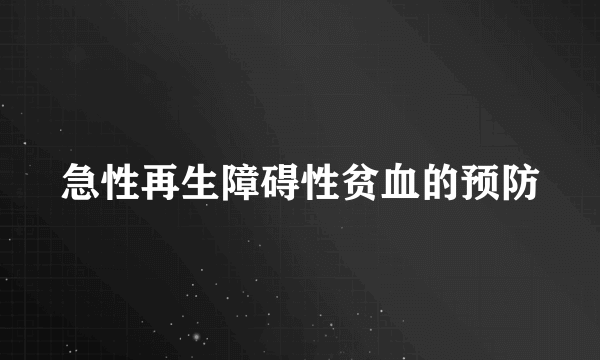 急性再生障碍性贫血的预防