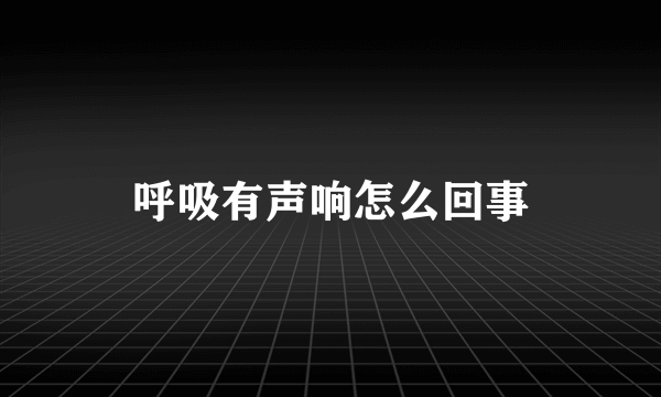 呼吸有声响怎么回事