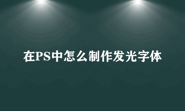 在PS中怎么制作发光字体