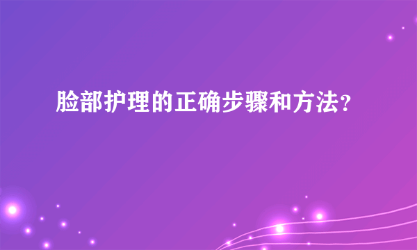 脸部护理的正确步骤和方法？