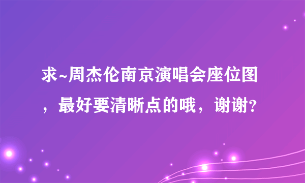 求~周杰伦南京演唱会座位图，最好要清晰点的哦，谢谢？