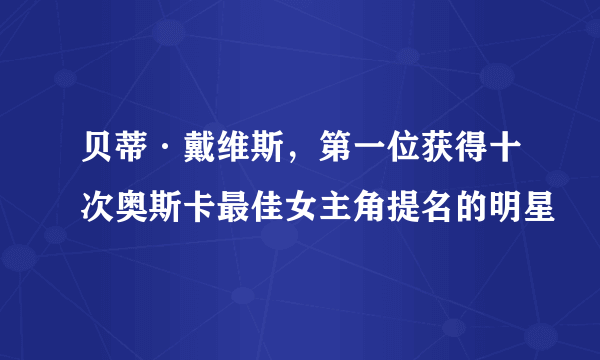 贝蒂·戴维斯，第一位获得十次奥斯卡最佳女主角提名的明星