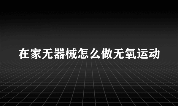 在家无器械怎么做无氧运动