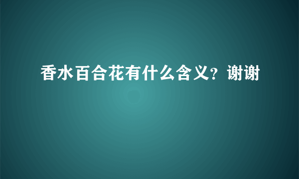 香水百合花有什么含义？谢谢