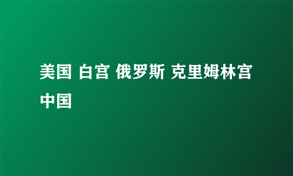 美国 白宫 俄罗斯 克里姆林宫 中国