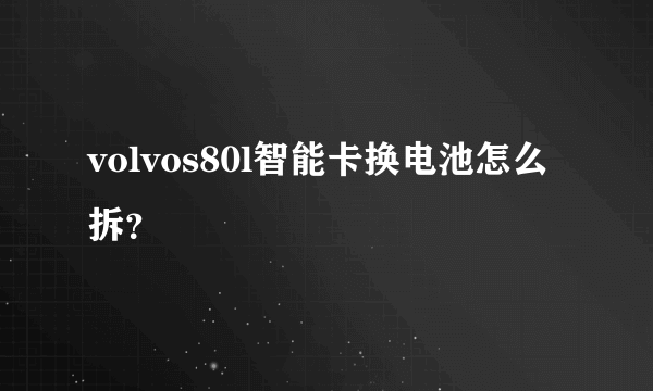 volvos80l智能卡换电池怎么拆？