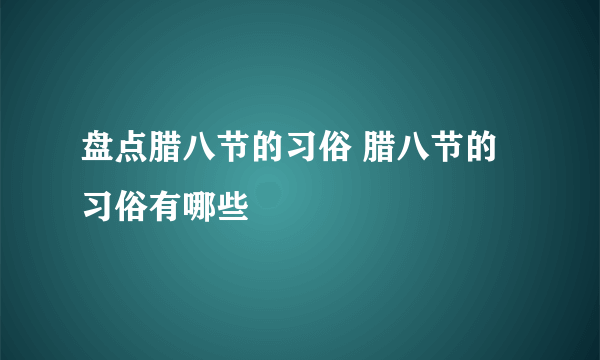 盘点腊八节的习俗 腊八节的习俗有哪些