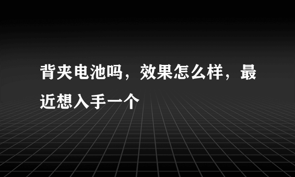 背夹电池吗，效果怎么样，最近想入手一个