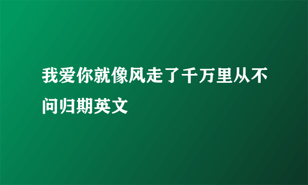 我爱你就像风走了千万里从不问归期英文