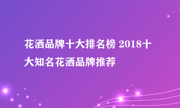 花洒品牌十大排名榜 2018十大知名花洒品牌推荐