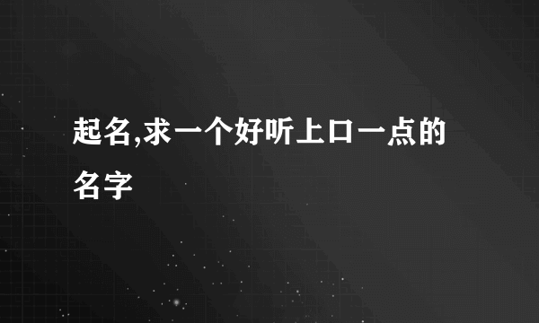 起名,求一个好听上口一点的名字