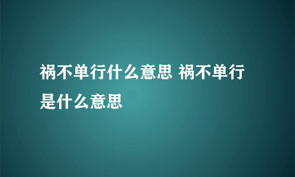 祸不单行什么意思 祸不单行是什么意思