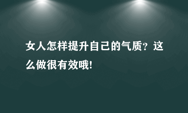 女人怎样提升自己的气质？这么做很有效哦!