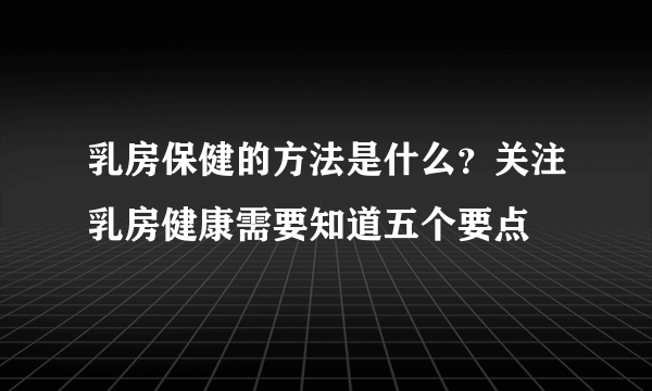 乳房保健的方法是什么？关注乳房健康需要知道五个要点