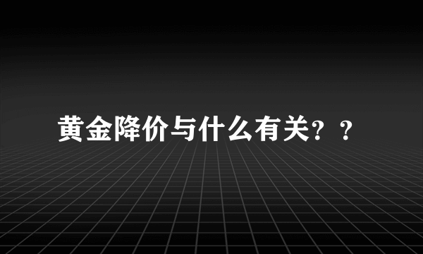 黄金降价与什么有关？？