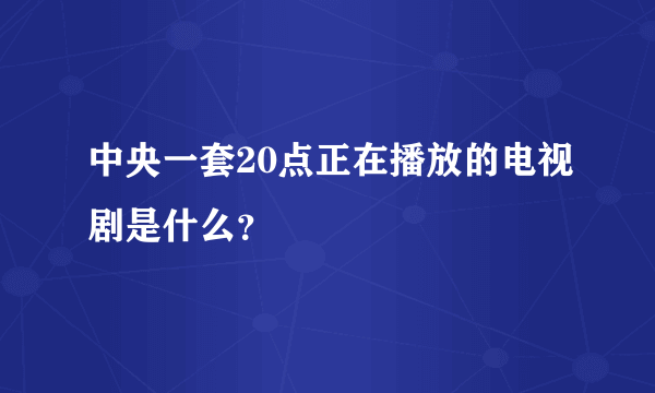 中央一套20点正在播放的电视剧是什么？