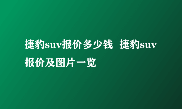 捷豹suv报价多少钱  捷豹suv报价及图片一览