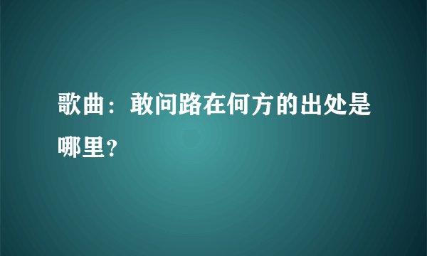 歌曲：敢问路在何方的出处是哪里？