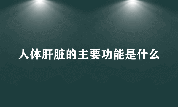 人体肝脏的主要功能是什么