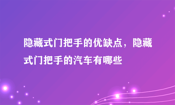 隐藏式门把手的优缺点，隐藏式门把手的汽车有哪些