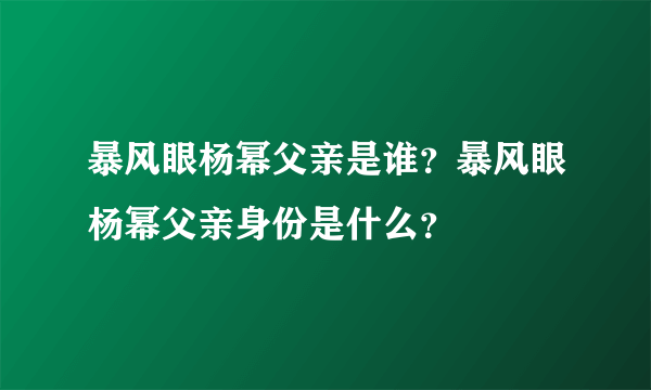 暴风眼杨幂父亲是谁？暴风眼杨幂父亲身份是什么？