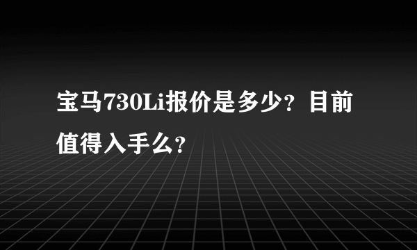 宝马730Li报价是多少？目前值得入手么？