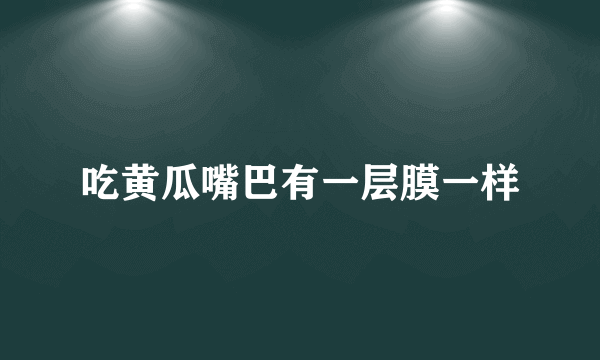 吃黄瓜嘴巴有一层膜一样