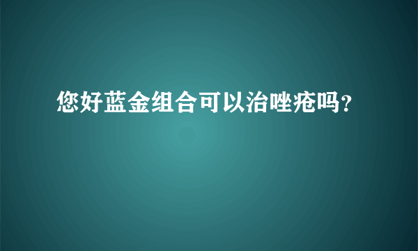 您好蓝金组合可以治唑疮吗？