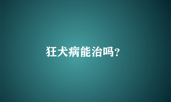 狂犬病能治吗？