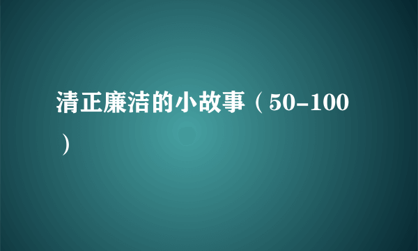 清正廉洁的小故事（50-100）