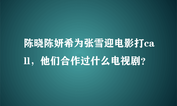 陈晓陈妍希为张雪迎电影打call，他们合作过什么电视剧？