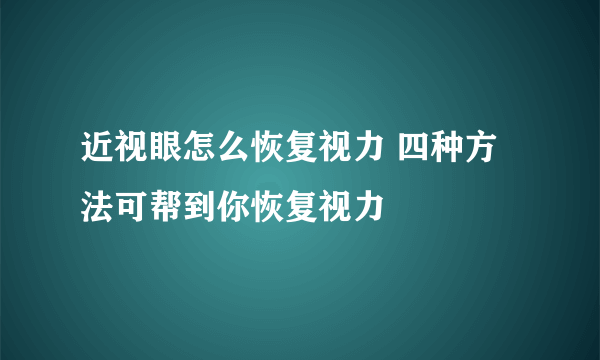 近视眼怎么恢复视力 四种方法可帮到你恢复视力